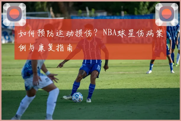 如何预防运动损伤？NBA球星伤病案例与康复指南