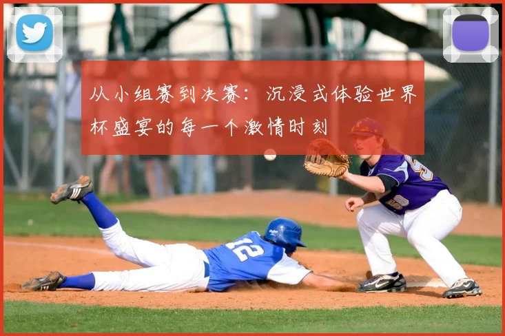 从小组赛到决赛：沉浸式体验世界杯盛宴的每一个激情时刻