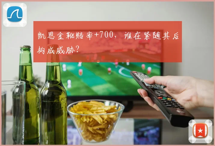 凯恩金靴赔率+700，谁在紧随其后构成威胁？