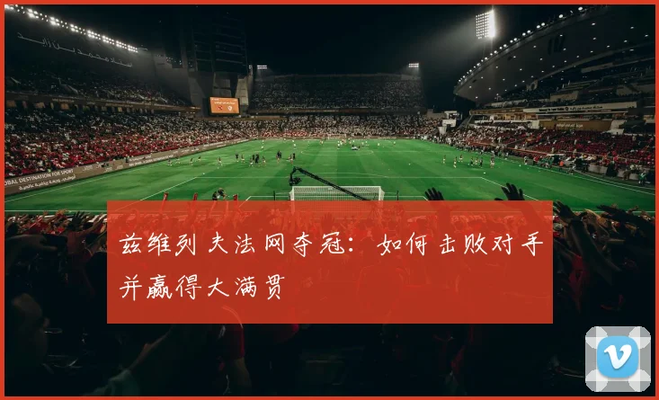 兹维列夫法网夺冠：如何击败对手并赢得大满贯