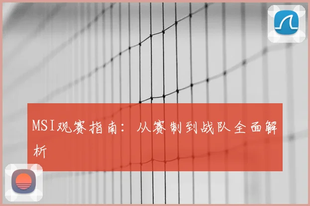 MSI观赛指南：从赛制到战队全面解析