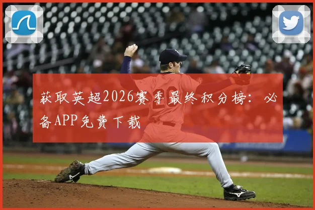 获取英超2026赛季最终积分榜:必备APP免费下载