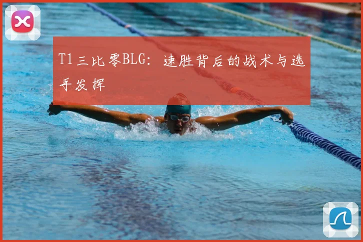 T1三比零BLG:速胜背后的战术与选手发挥
