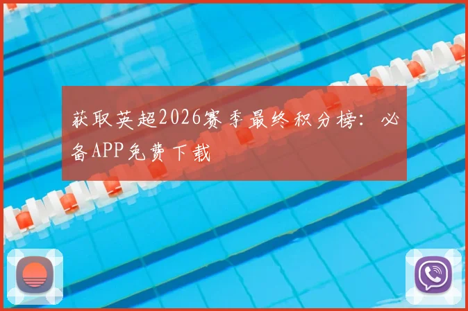 获取英超2026赛季最终积分榜：必备APP免费下载