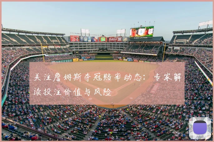 关注詹姆斯夺冠赔率动态：专家解读投注价值与风险