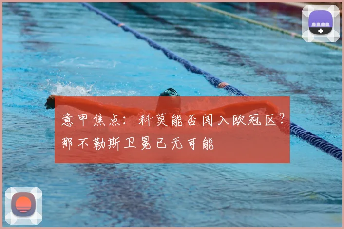 意甲焦点：科莫能否闯入欧冠区？那不勒斯卫冕已无可能