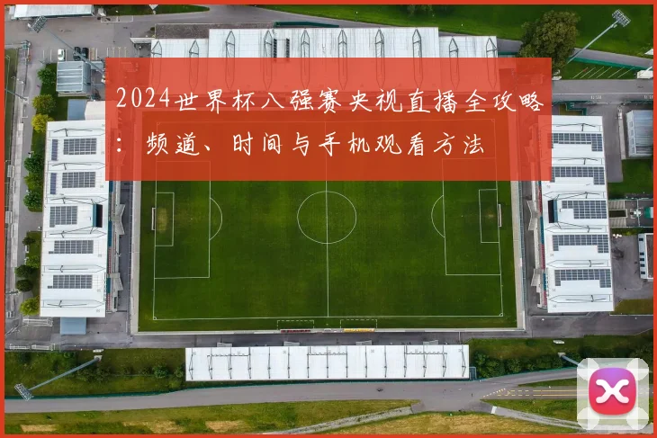 2024世界杯八强赛央视直播全攻略：频道、时间与手机观看方法